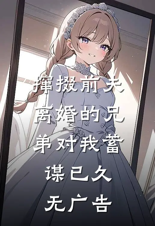 撺掇前夫离婚的兄弟对我蓄谋已久无广告