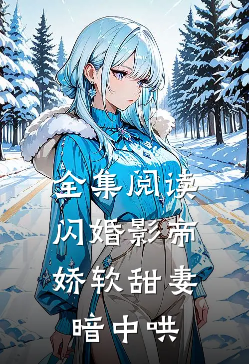 全集阅读闪婚影帝，娇软甜妻暗中哄