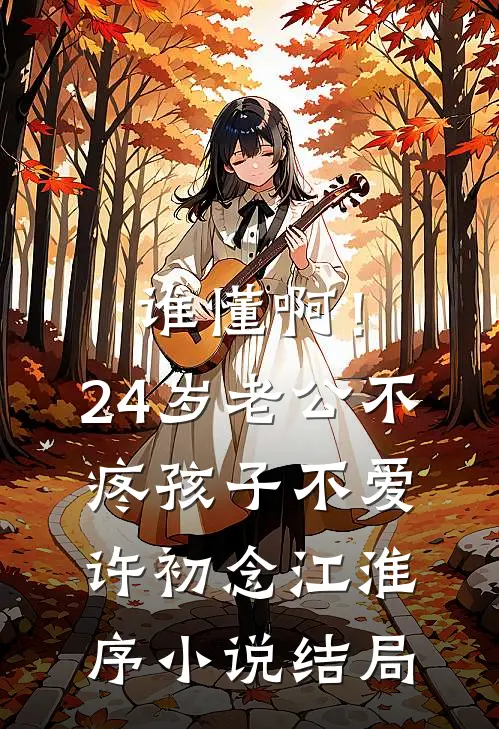 谁懂啊！24岁老公不疼孩子不爱许初念江淮序小说结局