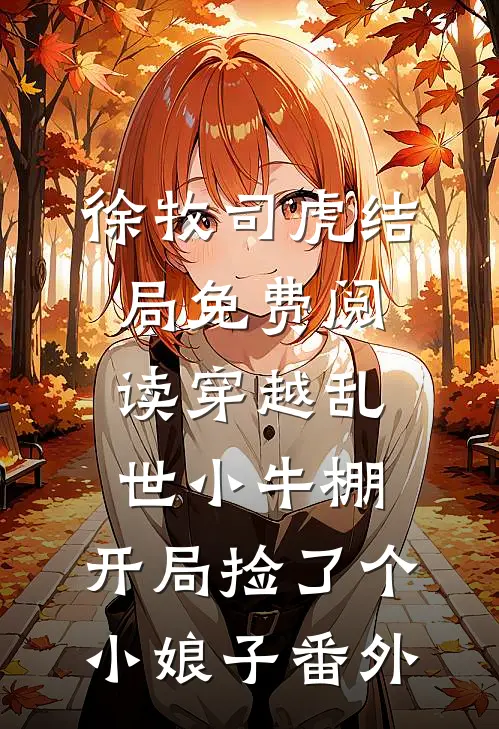 徐牧司虎结局免费阅读穿越乱世小牛棚，开局捡了个小娘子番外