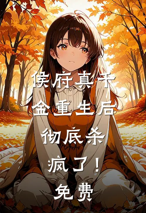 侯府真千金重生后，彻底杀疯了！免费