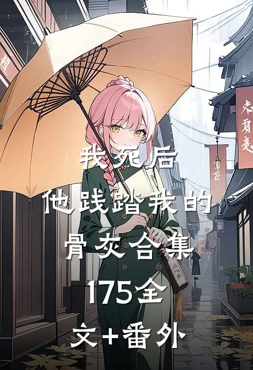 我死后，他践踏我的骨灰合集175全文+番外