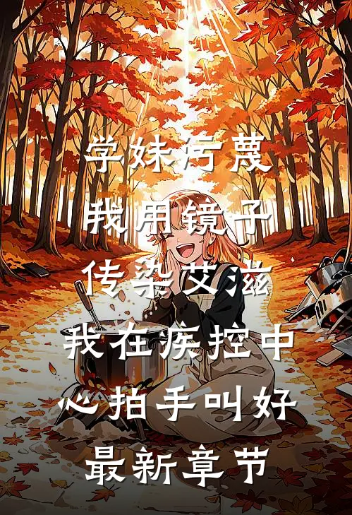 学妹污蔑我用镜子传染艾滋，我在疾控中心拍手叫好最新章节