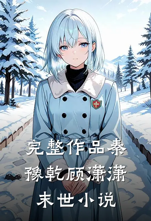 完整作品秦豫乾顾潇潇末世小说