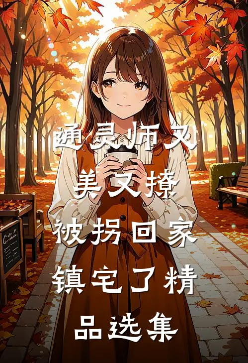 通灵师又美又撩，被拐回家镇宅了精品选集