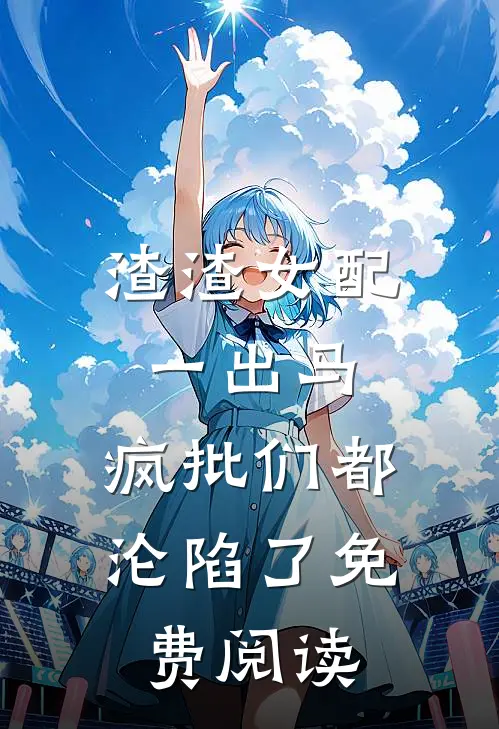 渣渣女配一出马，疯批们都沦陷了免费阅读