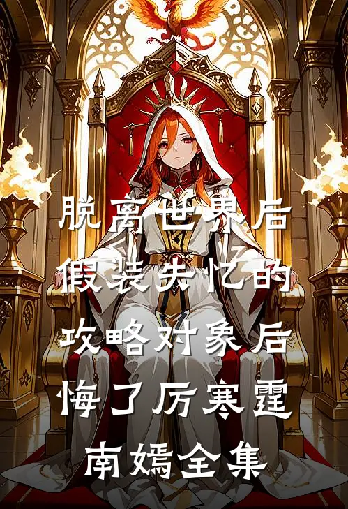 脱离世界后，假装失忆的攻略对象后悔了厉寒霆南嫣全集