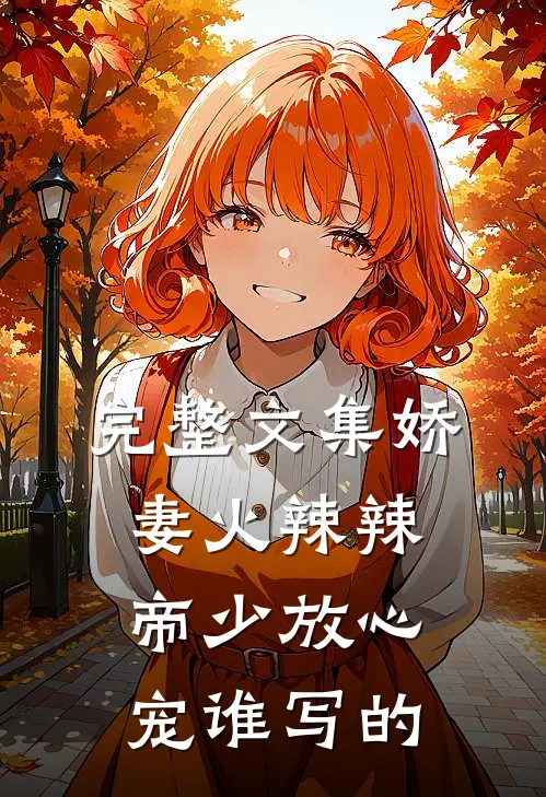 完整文集娇妻火辣辣:帝少放心宠谁写的