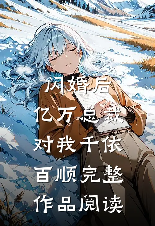 闪婚后，亿万总裁对我千依百顺完整作品阅读