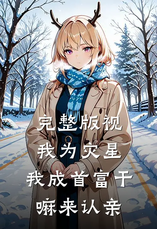 完整版视我为灾星，我成首富干嘛来认亲