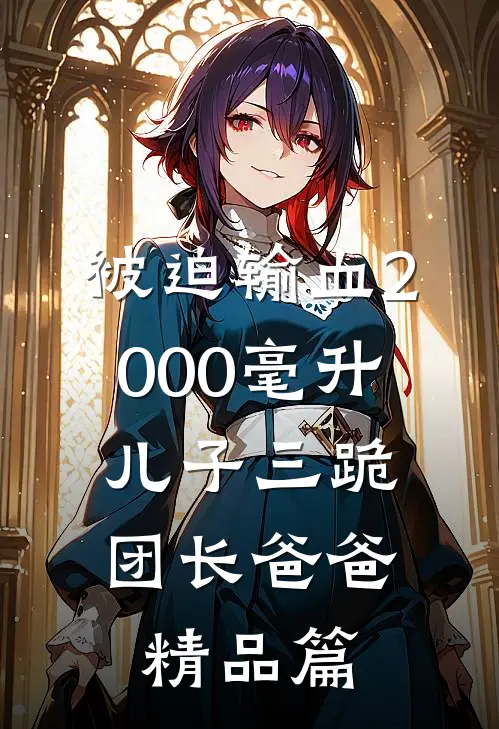 被迫输血2000毫升，儿子三跪团长爸爸精品篇