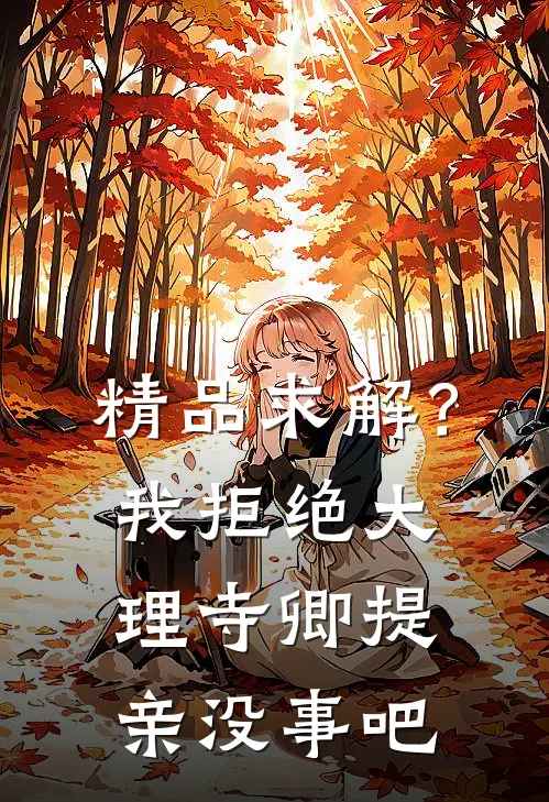 精品求解？我拒绝大理寺卿提亲没事吧