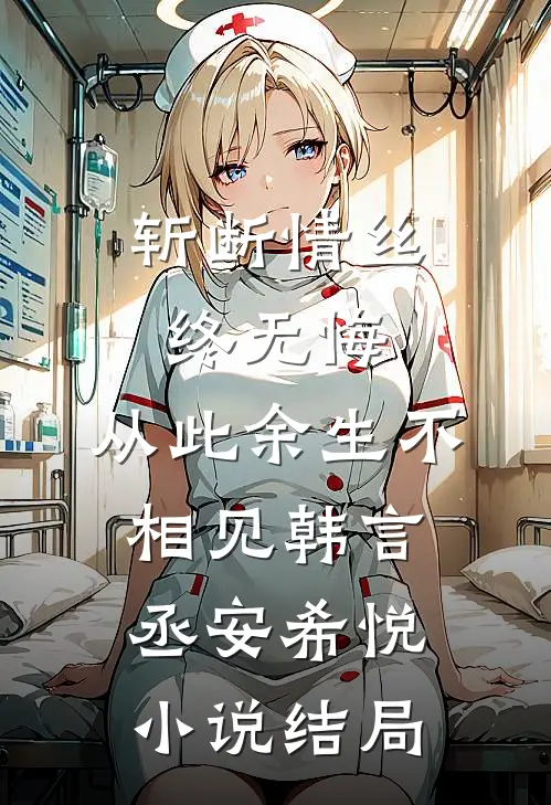 斩断情丝终无悔，从此余生不相见韩言丞安希悦小说结局
