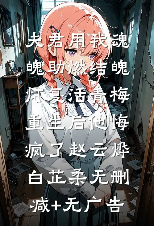 夫君用我魂魄助燃结魄灯复活青梅，重生后他悔疯了赵云烨白芷柔无删减+无广告