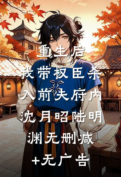 重生后，我带权臣杀入前夫府内沈月昭陆明渊无删减+无广告