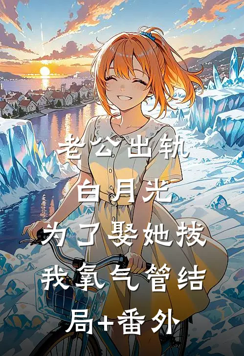 老公出轨白月光，为了娶她拔我氧气管结局+番外