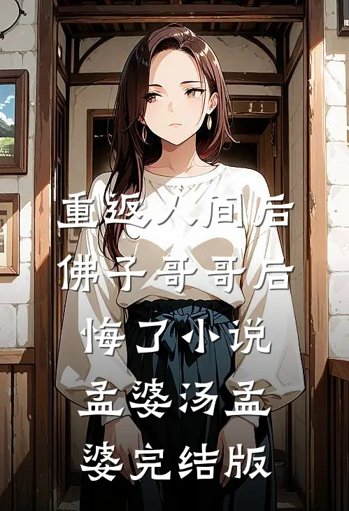 重返人间后，佛子哥哥后悔了小说孟婆汤孟婆完结版