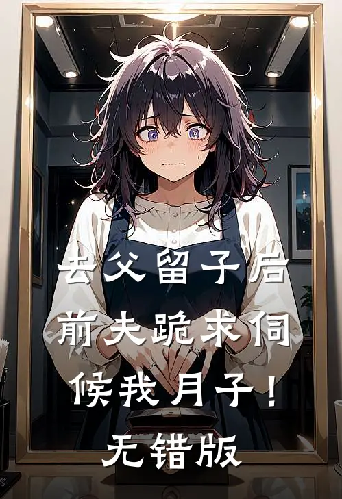去父留子后，前夫跪求伺候我月子！无错版