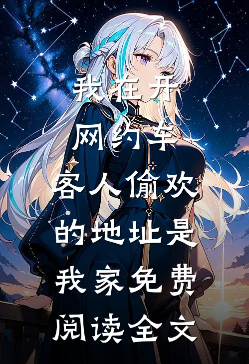 我在开网约车，客人偷欢的地址是我家免费阅读全文