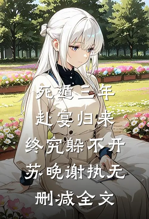 死遁三年，赴宴归来，终究躲不开苏晚谢执无删减全文