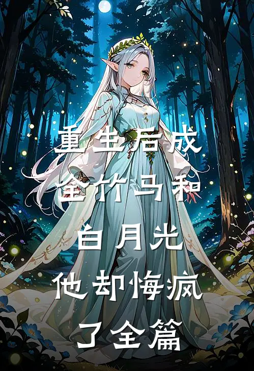 重生后成全竹马和白月光，他却悔疯了全篇