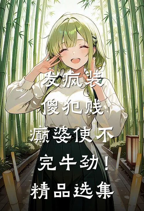 发疯装傻犯贱，癫婆使不完牛劲！精品选集