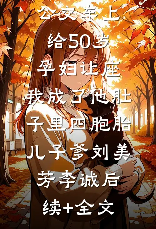 公交车上给50岁孕妇让座，我成了他肚子里四胞胎儿子爹刘美芳李诚后续+全文