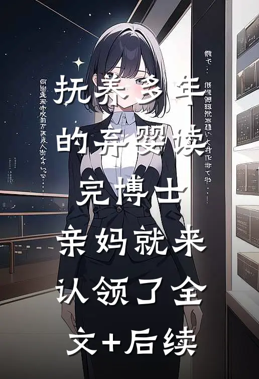 抚养多年的弃婴读完博士，亲妈就来认领了全文+后续