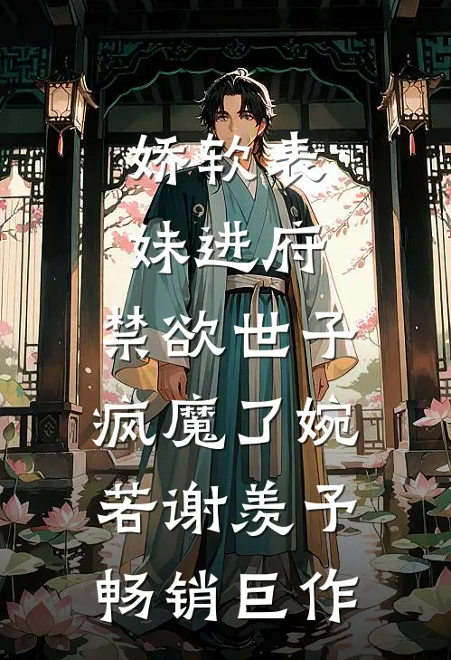 娇软表妹进府:禁欲世子疯魔了(婉若谢羡予)畅销巨作
