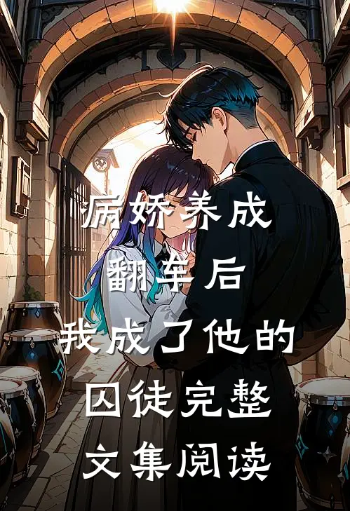 病娇养成翻车后，我成了他的囚徒完整文集阅读