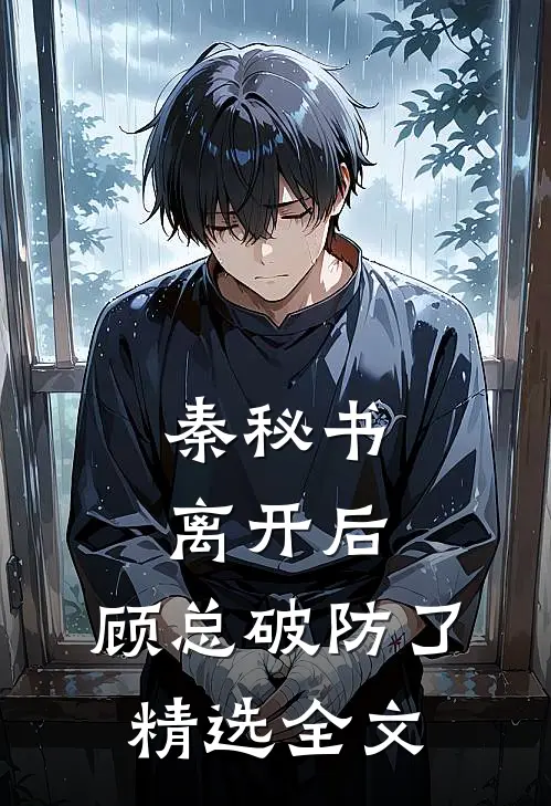 秦秘书离开后，顾总破防了精选全文
