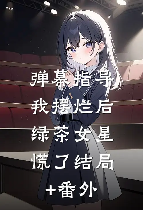 弹幕指导我摆烂后，绿茶女星慌了结局+番外