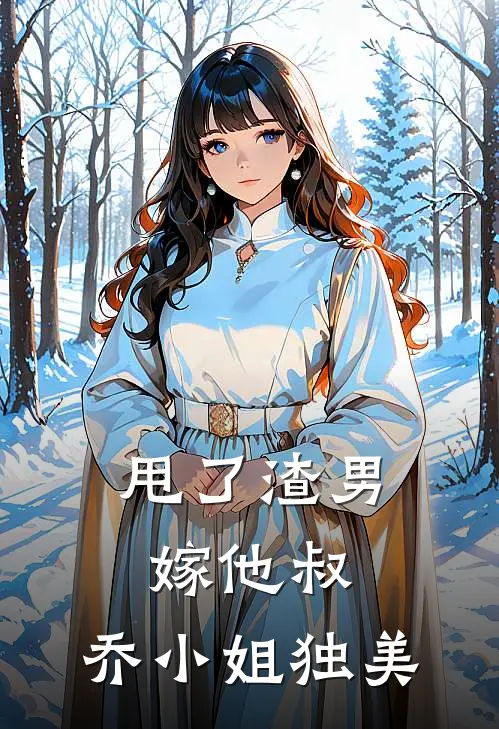 甩了渣男嫁他叔，乔小姐独美