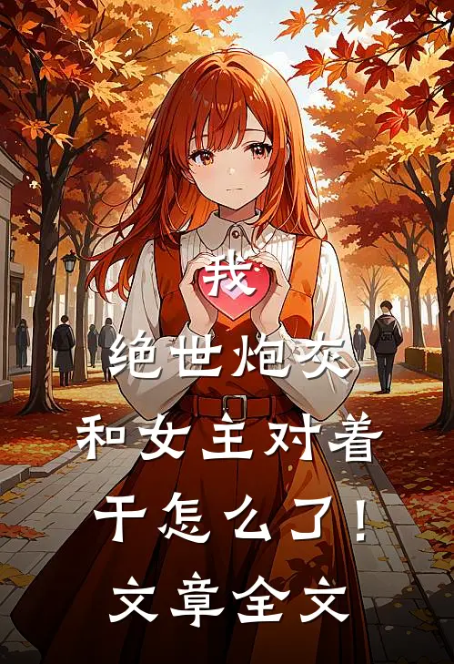 我，绝世炮灰，和女主对着干怎么了！文章全文
