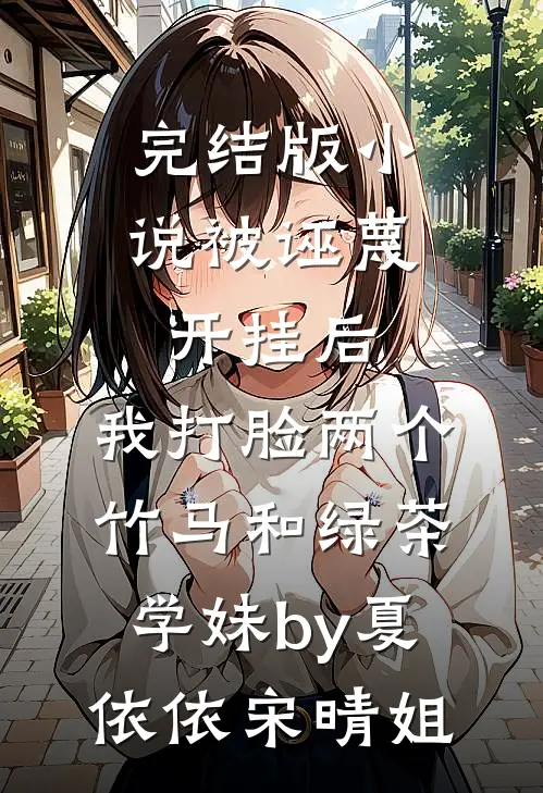 完结版小说被诬蔑开挂后，我打脸两个竹马和绿茶学妹by夏依依宋晴姐