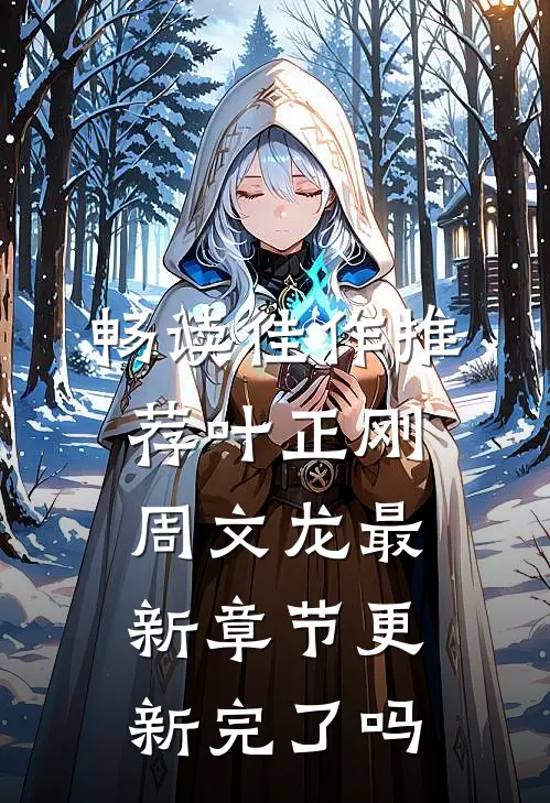 畅读佳作推荐叶正刚周文龙最新章节更新完了吗