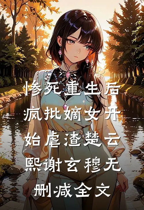 惨死重生后，疯批嫡女开始虐渣楚云熙谢玄穆无删减全文
