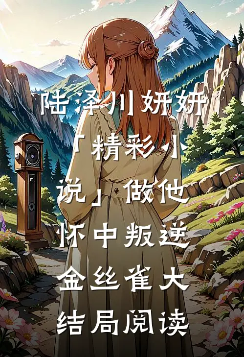 陆泽川妍妍「精彩小说」做他怀中叛逆金丝雀大结局阅读