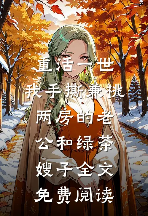 重活一世，我手撕兼祧两房的老公和绿茶嫂子全文免费阅读