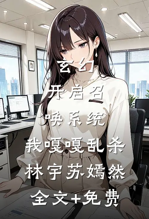 玄幻：开启召唤系统，我嘎嘎乱杀林宇苏嫣然全文+免费