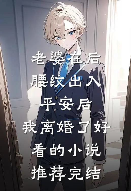 老婆在后腰纹出入平安后，我离婚了好看的小说推荐完结