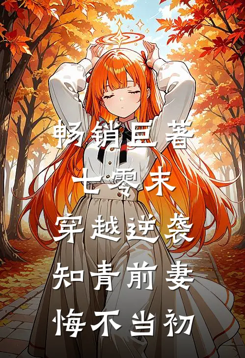 畅销巨著七零末：穿越逆袭知青前妻悔不当初