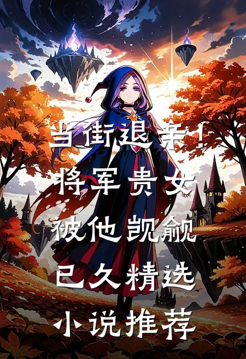当街退亲！将军贵女被他觊觎已久精选小说推荐