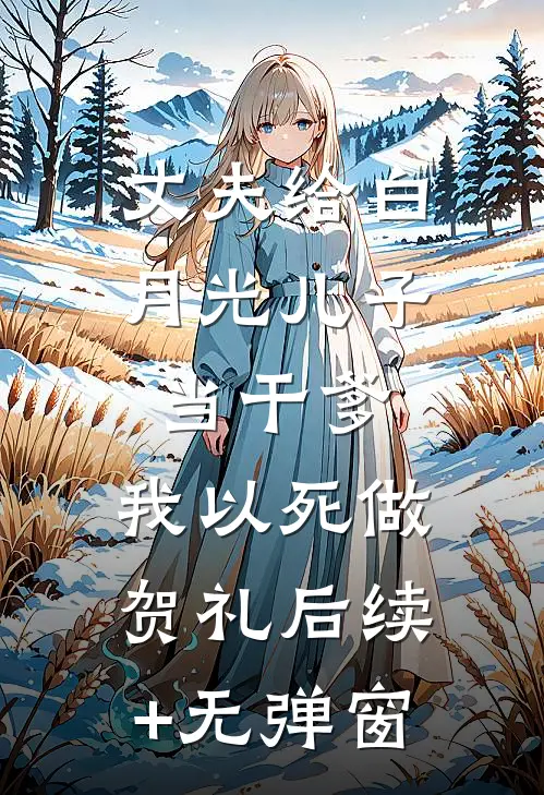 丈夫给白月光儿子当干爹，我以死做贺礼后续+无弹窗