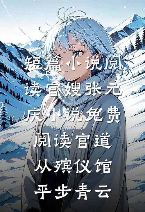 短篇小说阅读官嫂张元庆小说免费阅读官道从殡仪馆平步青云