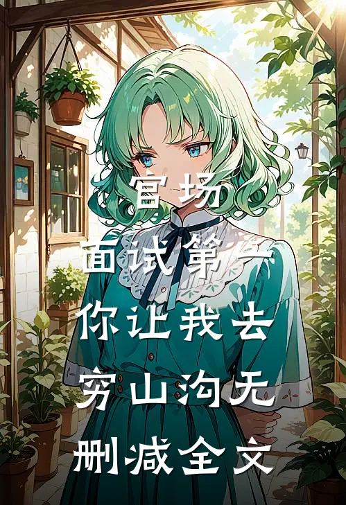 官场：面试第一，你让我去穷山沟无删减全文