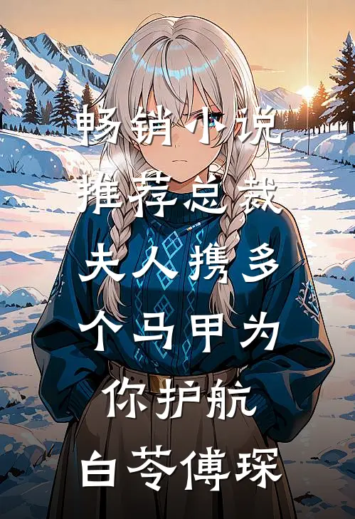 畅销小说推荐总裁,夫人携多个马甲为你护航:白苓傅琛
