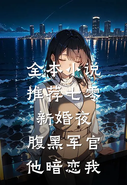 全本小说推荐七零新婚夜，腹黑军官他暗恋我