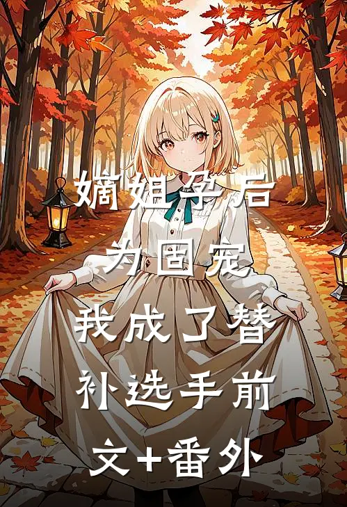 嫡姐孕后为固宠，我成了替补选手前文+番外