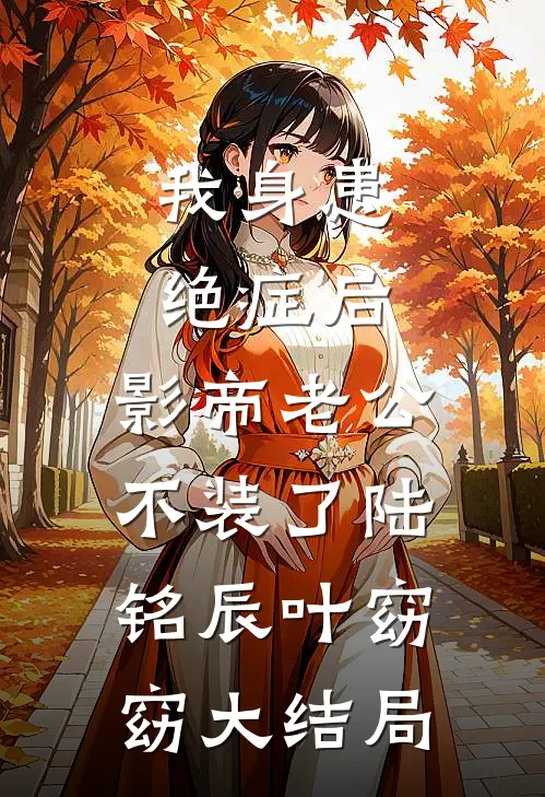 我身患绝症后，影帝老公不装了陆铭辰叶窈窈大结局